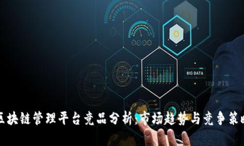 区块链管理平台竞品分析：市场趋势与竞争策略