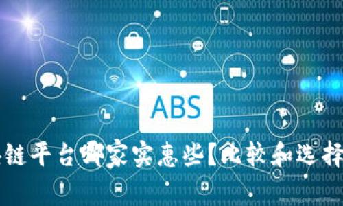 区块链平台哪家实惠些？比较和选择指南