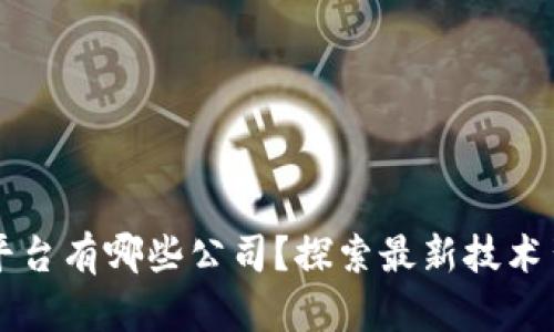 区块链手机平台有哪些公司？探索最新技术背后的领先者
