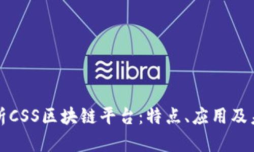 深入解析CSS区块链平台：特点、应用及未来发展