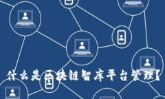 什么是区块链智库平台管理？