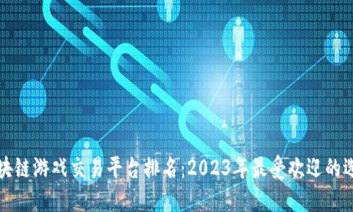 区块链游戏交易平台排名：2023年最受欢迎的选择