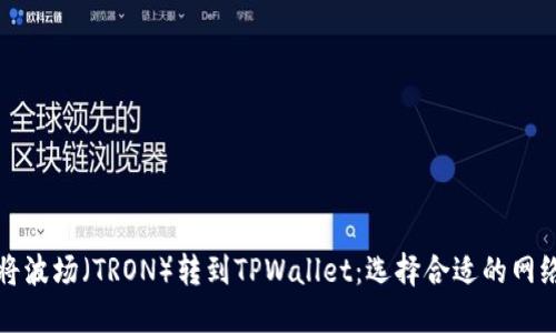 如何将波场（TRON）转到TPWallet：选择合适的网络指南