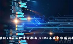 区块链10大正规平台排名：2023年最新分析与推荐