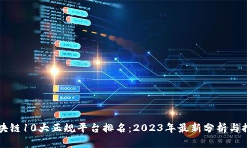 区块链10大正规平台排名：2023年最新分析与推荐