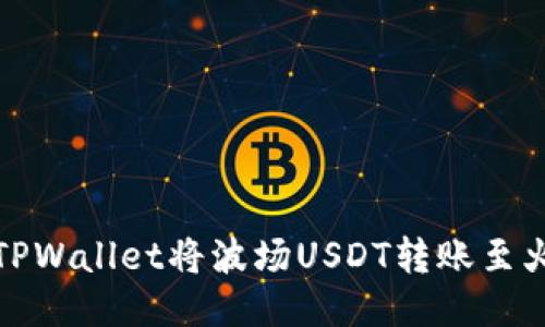 如何使用TPWallet将波场USDT转账至火币交易所