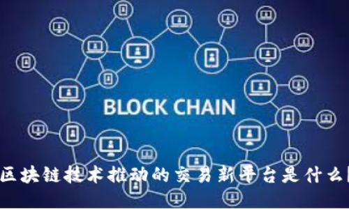 区块链技术推动的交易新平台是什么？