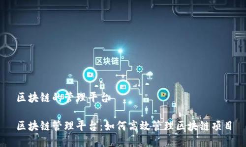 区块链的管理平台

区块链管理平台：如何高效管理区块链项目