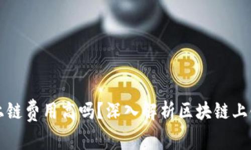 区块链平台上链费用高吗？深入解析区块链上链成本与策略