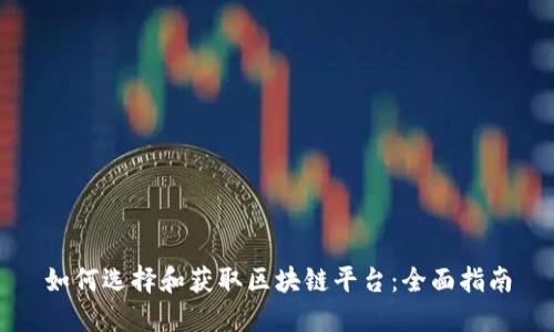 如何选择和获取区块链平台：全面指南