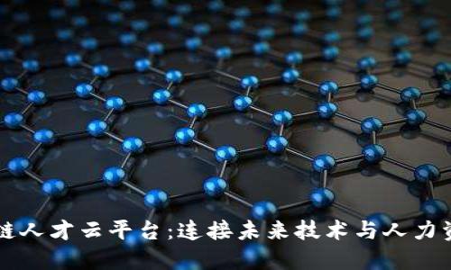 深圳区块链人才云平台：连接未来技术与人力资源的桥梁