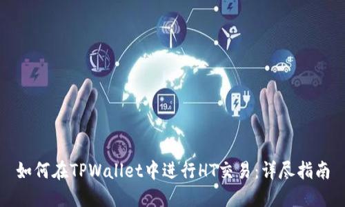 如何在TPWallet中进行HT交易：详尽指南