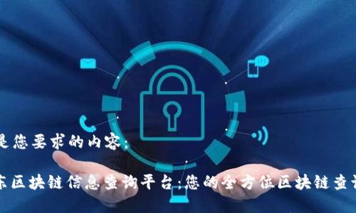 以下是您要求的内容： 

: 京东区块链信息查询平台：您的全方位区块链查询助手