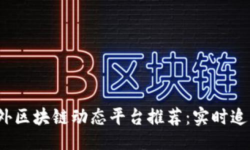 与关键词

2023年国外区块链动态平台推荐：实时追踪行业发展