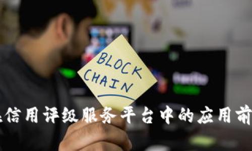 区块链技术在信用评级服务平台中的应用前景与实践分析