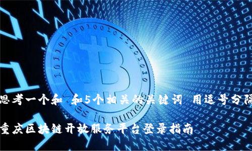 思考一个和 和5个相关的关键词 用逗号分隔

重庆区块链开放服务平台登录指南