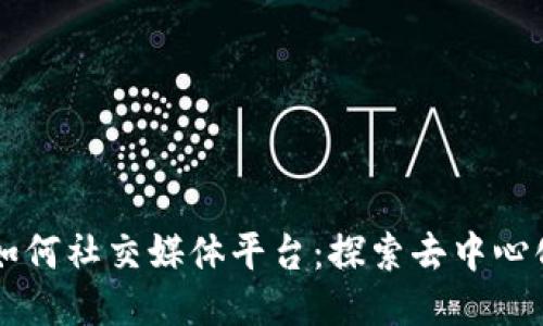 区块链如何社交媒体平台：探索去中心化的未来